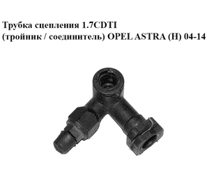 Трубка сцепления 1.7CDTI (тройник / соединитель) OPEL ASTRA (H) 04-14 (ОПЕЛЬ АСТРА H) (13105589, 5679536)