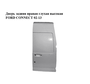Дверь задняя правая глухая  высокая FORD CONNECT 02-13 (ФОРД КОННЕКТ) (2T14-V40026-CG, 2T14V40026CG, 4413658,