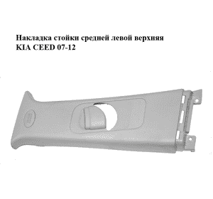 Накладка стойки  средней левой верхняя KIA CEED 07-12 (КИА СИД) (85831-1H000, 858311H000) Накладка стойки  средней левой верхняя KIA CEED 07-12 (КИА СИД) (85831-1H000, 858311H000)