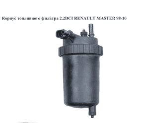 Корпус топливного фильтра 2.2DCI  RENAULT MASTER  98-10 (РЕНО МАСТЕР) (8200089781) Корпус топливного фильтра 2.2DCI  RENAULT MASTER  98-10 (РЕНО МАСТЕР) (8200089781)