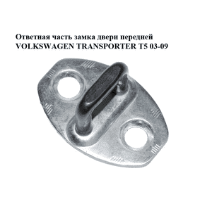 Ответная часть замка двери  передней VOLKSWAGEN TRANSPORTER T5 03-09 (ФОЛЬКСВАГЕН  ТРАНСПОРТЕР Т5) Ответная часть замка двери  передней VOLKSWAGEN TRANSPORTER T5 03-09 (ФОЛЬКСВАГЕН  ТРАНСПОРТЕР Т5)