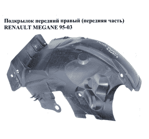 Подкрылок передний правый (передняя часть)   RENAULT MEGANE 95-03 (РЕНО МЕГАН) (7700434563) Подкрылок передний правый (передняя часть)   RENAULT MEGANE 95-03 (РЕНО МЕГАН) (7700434563)