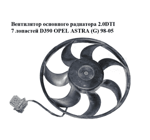Вентилятор основного радиатора 2.0DTI 7 лопастей D390 OPEL ASTRA (G) 98-05 (ОПЕЛЬ АСТРА G) (0130303246, 24431828) Вентилятор основного радиатора 2.0DTI 7 лопастей D390 OPEL ASTRA (G) 98-05 (ОПЕЛЬ АСТРА G) (0130303246, 24431828)