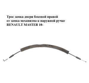 Трос замка двери  боковой правой от замка механизма к наружной ручке RENAULT MASTER 10-(РЕНО МАСТЕР) Трос замка двери  боковой правой от замка механизма к наружной ручке RENAULT MASTER 10-(РЕНО МАСТЕР)