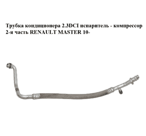 Трубка кондиционера 2.3DCI испаритель - компрессор 2-я часть RENAULT MASTER 10-(РЕНО МАСТЕР) (924548618R, Трубка кондиционера 2.3DCI испаритель - компрессор 2-я часть RENAULT MASTER 10-(РЕНО МАСТЕР) (924548618R,