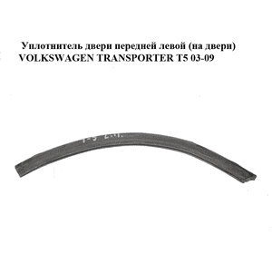 Уплотнитель двери передней левой  (на двери) VOLKSWAGEN TRANSPORTER T5 03-09 (ФОЛЬКСВАГЕН  ТРАНСПОРТЕР Т5) Уплотнитель двери передней левой  (на двери) VOLKSWAGEN TRANSPORTER T5 03-09 (ФОЛЬКСВАГЕН  ТРАНСПОРТЕР Т5)