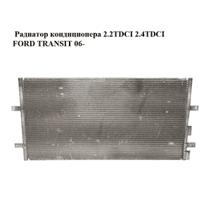 Радиатор кондиционера 2.2TDCI 2.4TDCI FORD TRANSIT 06- (ФОРД ТРАНЗИТ) (6C11-8C342-AD, 6C118C342AD, Радиатор кондиционера 2.2TDCI 2.4TDCI FORD TRANSIT 06- (ФОРД ТРАНЗИТ) (6C11-8C342-AD, 6C118C342AD,