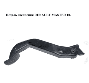 Педаль сцепления  под два датчика RENAULT MASTER 10-(РЕНО МАСТЕР) (465401570R, 8200183752) Педаль сцепления  под два датчика RENAULT MASTER 10-(РЕНО МАСТЕР) (465401570R, 8200183752)