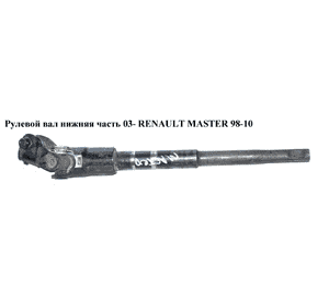 Рулевой вал нижняя часть  03- RENAULT MASTER  98-10 (РЕНО МАСТЕР) (8200251897, 8200705018, 8200705012, Рулевой вал нижняя часть  03- RENAULT MASTER  98-10 (РЕНО МАСТЕР) (8200251897, 8200705018, 8200705012,