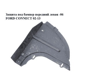 Защита под бампер  передний левая -06 FORD CONNECT 02-13 (ФОРД КОННЕКТ) (2T14-16A315-AB, 2T1416A315AB, Защита под бампер  передний левая -06 FORD CONNECT 02-13 (ФОРД КОННЕКТ) (2T14-16A315-AB, 2T1416A315AB,