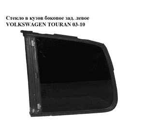 Стекло в кузов боковое заднее левое   VOLKSWAGEN TOURAN 03-10 (ФОЛЬКСВАГЕН ТАУРАН) (1T0845041N, 1T0845041S, Стекло в кузов боковое заднее левое   VOLKSWAGEN TOURAN 03-10 (ФОЛЬКСВАГЕН ТАУРАН) (1T0845041N, 1T0845041S,