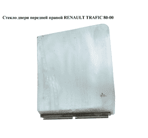 Стекло двери передней правой   RENAULT TRAFIC 80-00 (РЕНО ТРАФИК) (7701695001) Стекло двери передней правой   RENAULT TRAFIC 80-00 (РЕНО ТРАФИК) (7701695001)