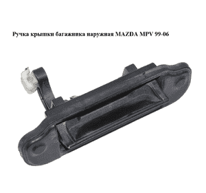 Ручка крышки багажника наружная   MAZDA MPV 99-06 (МАЗДА ) (LC6262410B) Ручка крышки багажника наружная   MAZDA MPV 99-06 (МАЗДА ) (LC6262410B)
