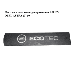 Накладка двигателя декоративная 1.6i 16V  OPEL ASTRA (J) 10-  (ОПЕЛЬ АСТРА J) (13103972, 55354891, 55564468, Накладка двигателя декоративная 1.6i 16V  OPEL ASTRA (J) 10-  (ОПЕЛЬ АСТРА J) (13103972, 55354891, 55564468,