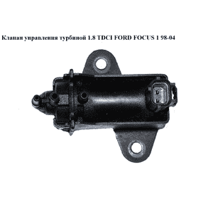 Клапан управления турбиной 1.8 TDCI  FORD FOСUS 1 98-04 (ФОРД ФОКУС)