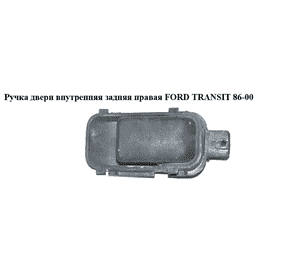 Ручка двери внутр. задняя правая   FORD TRANSIT 86-00 (ФОРД ТРАНЗИТ) (81AB-A21902-AB, 81ABA21902AB) Ручка двери внутр. задняя правая   FORD TRANSIT 86-00 (ФОРД ТРАНЗИТ) (81AB-A21902-AB, 81ABA21902AB)