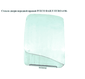 Стекло двери передней правой   IVECO DAILY EURO-4 06- (ИВЕКО ДЕЙЛИ ЕВРО 4) (7701694295, 500336475) Стекло двери передней правой   IVECO DAILY EURO-4 06- (ИВЕКО ДЕЙЛИ ЕВРО 4) (7701694295, 500336475)