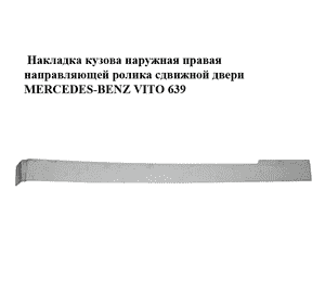 Накладка кузова  правая направляющей ролика сдвижной двери MERCEDES-BENZ VITO 639 03-10 (МЕРСЕДЕС ВИТО 639) Накладка кузова  правая направляющей ролика сдвижной двери MERCEDES-BENZ VITO 639 03-10 (МЕРСЕДЕС ВИТО 639)