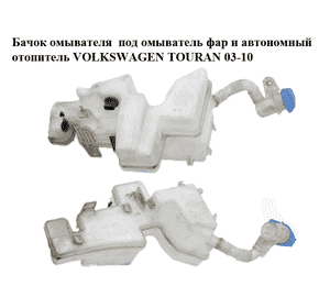 Бачок омывателя  под омыватель фар и автономный отопитель VOLKSWAGEN TOURAN 03-10 (ФОЛЬКСВАГЕН ТАУРАН)