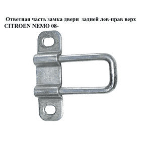 Ответная часть замка двери  задней лев-прав верх CITROEN NEMO 08- (СИТРОЕН НЕМО) (1355095080) Ответная часть замка двери  задней лев-прав верх CITROEN NEMO 08- (СИТРОЕН НЕМО) (1355095080)
