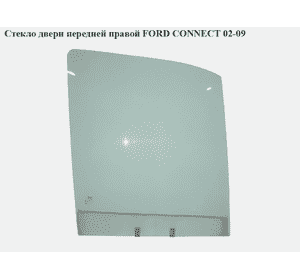 Стекло двери передней правой   FORD CONNECT 02-13 (ФОРД КОННЕКТ) (5049688, 2T14V21410AA, 2T14V21410AB, Стекло двери передней правой   FORD CONNECT 02-13 (ФОРД КОННЕКТ) (5049688, 2T14V21410AA, 2T14V21410AB,