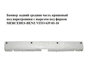 Бампер задний средняя часть  крашеный под парктроники с вырезом под фаркоп MERCEDES-BENZ VITO 639 03-10 Бампер задний средняя часть  крашеный под парктроники с вырезом под фаркоп MERCEDES-BENZ VITO 639 03-10