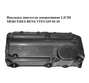 Накладка двигателя декоративная 2.2CDI  MERCEDES-BENZ VITO 639 03-10 (МЕРСЕДЕС ВИТО 639) (A6460160224, Накладка двигателя декоративная 2.2CDI  MERCEDES-BENZ VITO 639 03-10 (МЕРСЕДЕС ВИТО 639) (A6460160224,