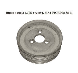 Шкив помпы 1.7TD 5+3 руч. FIAT FIORINO 88-01 (ФИАТ ФИОРИНО) (46428959) Шкив помпы 1.7TD 5+3 руч. FIAT FIORINO 88-01 (ФИАТ ФИОРИНО) (46428959)