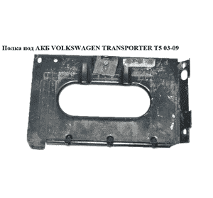 Полка под АКБ  нижняя часть VOLKSWAGEN TRANSPORTER T5 03-09 (ФОЛЬКСВАГЕН  ТРАНСПОРТЕР Т5) (7H0805283F) Полка под АКБ  нижняя часть VOLKSWAGEN TRANSPORTER T5 03-09 (ФОЛЬКСВАГЕН  ТРАНСПОРТЕР Т5) (7H0805283F)