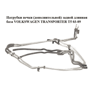Патрубки печки  (дополнительной) задней длинная база VOLKSWAGEN TRANSPORTER T5 03-09 (ФОЛЬКСВАГЕН  ТРАНСПОРТЕР Патрубки печки  (дополнительной) задней длинная база VOLKSWAGEN TRANSPORTER T5 03-09 (ФОЛЬКСВАГЕН  ТРАНСПОРТЕР