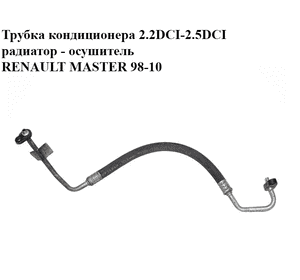 Трубка кондиционера 2.2DCI-2.5DCI радиатор - осушитель RENAULT MASTER  98-10 (РЕНО МАСТЕР) (8200119653) Трубка кондиционера 2.2DCI-2.5DCI радиатор - осушитель RENAULT MASTER  98-10 (РЕНО МАСТЕР) (8200119653)