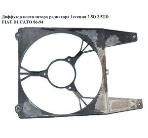 Диффузор вентилятора радиатора  1секц. 2.5D 2.5TD FIAT DUCATO 86-94 (ФИАТ ДУКАТО) Диффузор вентилятора радиатора  1секц. 2.5D 2.5TD FIAT DUCATO 86-94 (ФИАТ ДУКАТО)