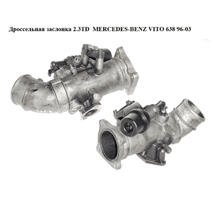 Дроссельная заслонка 2.3TD  MERCEDES-BENZ VITO 638 96-03 (МЕРСЕДЕС ВИТО 638) (A6010901454, 6010901454) Дроссельная заслонка 2.3TD  MERCEDES-BENZ VITO 638 96-03 (МЕРСЕДЕС ВИТО 638) (A6010901454, 6010901454)