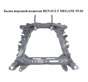 Балка передней подвески   RENAULT MEGANE 95-03 (РЕНО МЕГАН) (8200033099) Балка передней подвески   RENAULT MEGANE 95-03 (РЕНО МЕГАН) (8200033099)