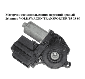 Моторчик стеклоподъемника  передний правый 26 пинов VOLKSWAGEN TRANSPORTER T5 03-09 (ФОЛЬКСВАГЕН  ТРАНСПОРТЕР Моторчик стеклоподъемника  передний правый 26 пинов VOLKSWAGEN TRANSPORTER T5 03-09 (ФОЛЬКСВАГЕН  ТРАНСПОРТЕР