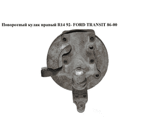 Поворотный кулак правый  R14 92- FORD TRANSIT 86-00 (ФОРД ТРАНЗИТ) (1065946) Поворотный кулак правый  R14 92- FORD TRANSIT 86-00 (ФОРД ТРАНЗИТ) (1065946)