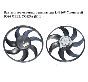 Вентилятор основного радиатора 1.4i 16V 7 лопастей D386 OPEL CORSA (E) 14- (ОПЕЛЬ КОРСА) (A13101620B,