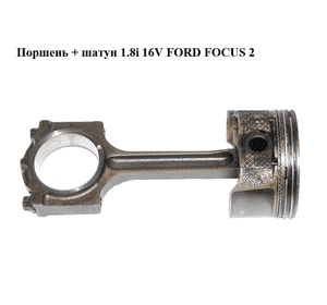Поршень + шатун 1.8i 16V FORD FOСUS 2 (ФОРД ФОКУС) (QQDB) Поршень + шатун 1.8i 16V FORD FOСUS 2 (ФОРД ФОКУС) (QQDB)