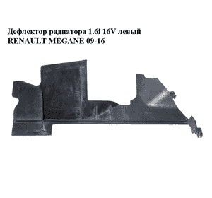 Дефлектор радиатора 1.6i 16V левый RENAULT MEGANE 09-16 (РЕНО МЕГАН) (214990018R) Дефлектор радиатора 1.6i 16V левый RENAULT MEGANE 09-16 (РЕНО МЕГАН) (214990018R)
