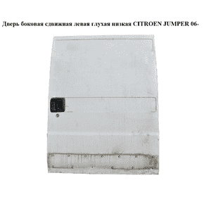 Дверь боковая сдвижная лев. глух.  низкая CITROEN JUMPER 06- (СИТРОЕН ДЖАМПЕР) (53127377) Дверь боковая сдвижная лев. глух.  низкая CITROEN JUMPER 06- (СИТРОЕН ДЖАМПЕР) (53127377)