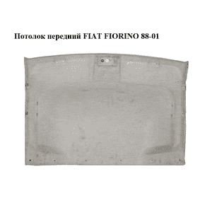 Потолок  передний FIAT FIORINO 88-01 (ФИАТ ФИОРИНО) (182838160) Потолок  передний FIAT FIORINO 88-01 (ФИАТ ФИОРИНО) (182838160)
