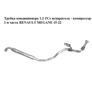 Трубка кондиционера 1.2 TCe испаритель - компрессор 1-я часть RENAULT MEGANE 15-22 (РЕНО МЕГАН) (924801894R) Трубка кондиционера 1.2 TCe испаритель - компрессор 1-я часть RENAULT MEGANE 15-22 (РЕНО МЕГАН) (924801894R)