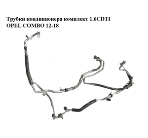 Трубки кондиционера комплект 1.6CDTI  OPEL COMBO 12-18 (ОПЕЛЬ КОМБО 12-18) (51910498, 51811369)
