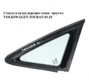 Стекло в кузов переднее левое  треугольник VOLKSWAGEN TOURAN 03-10 (ФОЛЬКСВАГЕН ТАУРАН) (1T0845411, Стекло в кузов переднее левое  треугольник VOLKSWAGEN TOURAN 03-10 (ФОЛЬКСВАГЕН ТАУРАН) (1T0845411,