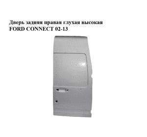 Дверь задняя правая глухая  высокая FORD CONNECT 02-13 (ФОРД КОННЕКТ) (2T14-V40026-CG, 2T14V40026CG, 4413658, Дверь задняя правая глухая  высокая FORD CONNECT 02-13 (ФОРД КОННЕКТ) (2T14-V40026-CG, 2T14V40026CG, 4413658,
