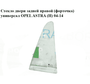 Стекло двери задней правой (форточка)  универсал OPEL ASTRA (H) 04-14 (ОПЕЛЬ АСТРА H) (13124138)