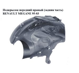 Подкрылок передний правый (задняя часть)   RENAULT MEGANE 95-03 (РЕНО МЕГАН) (7700434581) Подкрылок передний правый (задняя часть)   RENAULT MEGANE 95-03 (РЕНО МЕГАН) (7700434581)