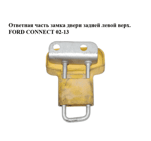 Ответная часть замка двери  задней левой верх. FORD CONNECT 02-13 (ФОРД КОННЕКТ) (2T14-V44163-AG, Ответная часть замка двери  задней левой верх. FORD CONNECT 02-13 (ФОРД КОННЕКТ) (2T14-V44163-AG,