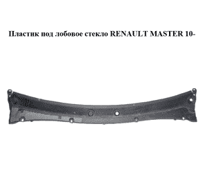 Пластик под лобовое стекло   RENAULT MASTER 10-(РЕНО МАСТЕР) (668110010R, 668110011R) Пластик под лобовое стекло   RENAULT MASTER 10-(РЕНО МАСТЕР) (668110010R, 668110011R)