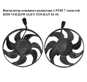 Вентилятор основного радиатора 1.9TDI 7 лопастей D290 VOLKSWAGEN TOURAN 03-10 (ФОЛЬКСВАГЕН ТАУРАН) (1K0959455R) Вентилятор основного радиатора 1.9TDI 7 лопастей D290 VOLKSWAGEN TOURAN 03-10 (ФОЛЬКСВАГЕН ТАУРАН) (1K0959455R)